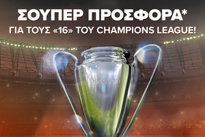 Σούπερ προσφορά* στους «16» του Champions League